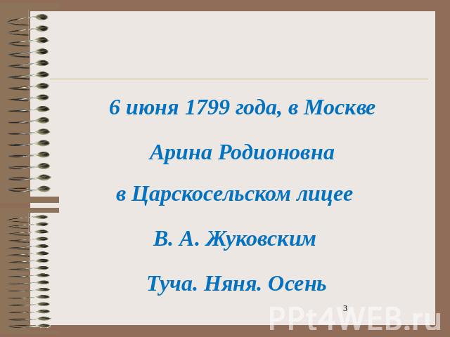 6 июня 1799 года, в Москве Арина Родионовна в Царскосельском лицее В. А. Жуковским Туча. Няня. Осень