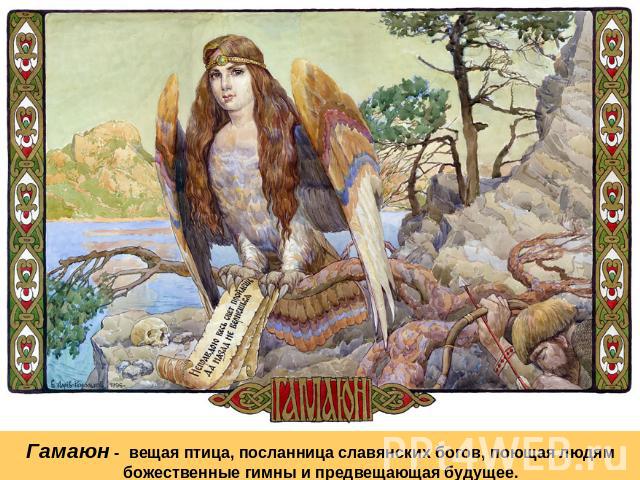 Гамаюн - вещая птица, посланница славянских богов, поющая людям божественные гимны и предвещающая будущее.