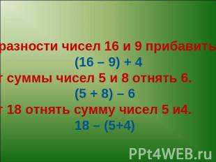 К разности чисел 16 и 9 прибавить 4. (16 – 9) + 4От суммы чисел 5 и 8 отнять 6.