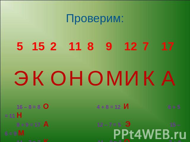 Проверим: 16 – 8 = 8 О 4 + 8 = 12 И 6 + 5 = 11 Н 8 + 9 = 17 А 12 – 7 = 5 Э 15 – 6 = 9 М 14 – 7 = 7 К 11 – 9 = 2 О 7 + 8 = 15 К