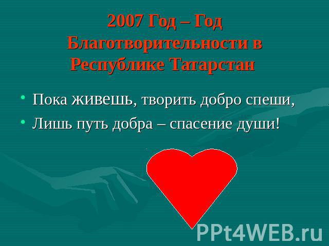 2007 Год – Год Благотворительности в Республике Татарстан Пока живешь, творить добро спеши, Лишь путь добра – спасение души!