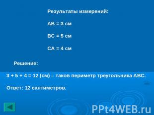 Результаты измерений:АВ = 3 смВС = 5 смСА = 4 см Решение:3 + 5 + 4 = 12 (см) – т
