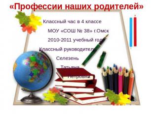 Профессии наших родителей Классный час в 4 классе МОУ «СОШ № 38» г.Омск 2010-201