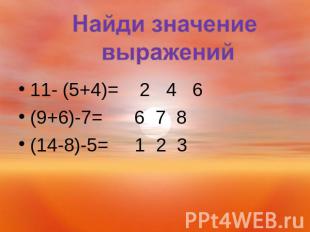 Найди значение выражений 11- (5+4)= 2 4 6(9+6)-7= 6 7 8(14-8)-5= 1 2 3