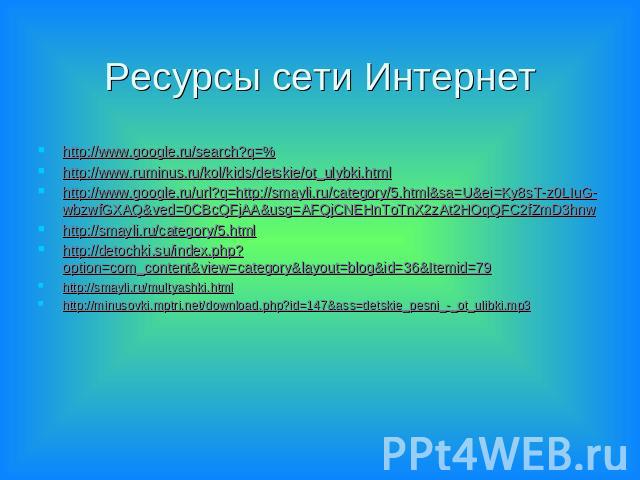 Ресурсы сети Интернет http://www.google.ru/search?q=%http://www.ruminus.ru/kol/kids/detskie/ot_ulybki.htmlhttp://www.google.ru/url?q=http://smayli.ru/category/5.html&sa=U&ei=Ky8sT-z0LIuG-wbzwfGXAQ&ved=0CBcQFjAA&usg=AFQjCNEHnToTnX2zAt2HOqQFC2fZmD3hnw…