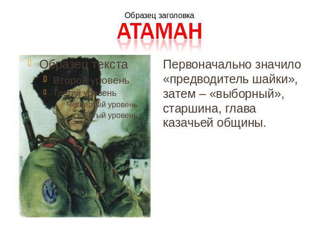 Первоначально значило «предводитель шайки», затем – «выборный», старшина, глава казачьей общины.