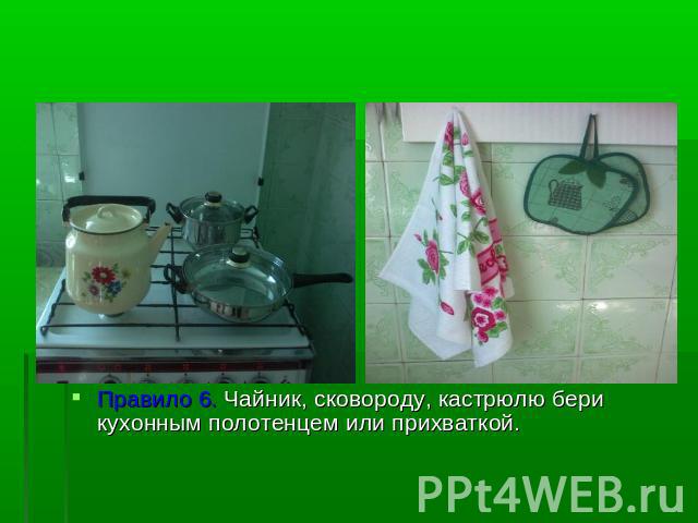 Правило 6. Чайник, сковороду, кастрюлю бери кухонным полотенцем или прихваткой.