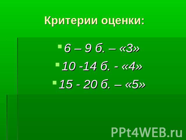 Критерии оценки: 6 – 9 б. – «3»10 -14 б. - «4»15 - 20 б. – «5»
