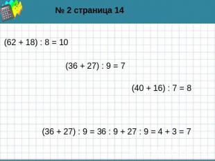 № 2 страница 14 (62 + 18) : 8 = 10 (36 + 27) : 9 = 7 (40 + 16) : 7 = 8 (36 + 27)