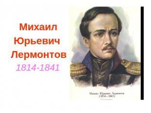 Михаил Юрьевич Лермонтов 1814-1841