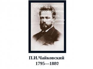 П.И.Чайковский 1795—1880