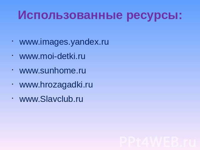 Использованные ресурсы: www.images.yandex.ruwww.moi-detki.ruwww.sunhome.ruwww.hrozagadki.ruwww.Slavclub.ru