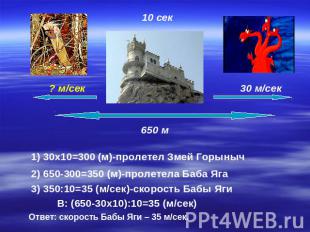 1) 30x10=300 (м)-пролетел Змей Горыныч 2) 650-300=350 (м)-пролетела Баба Яга 3)