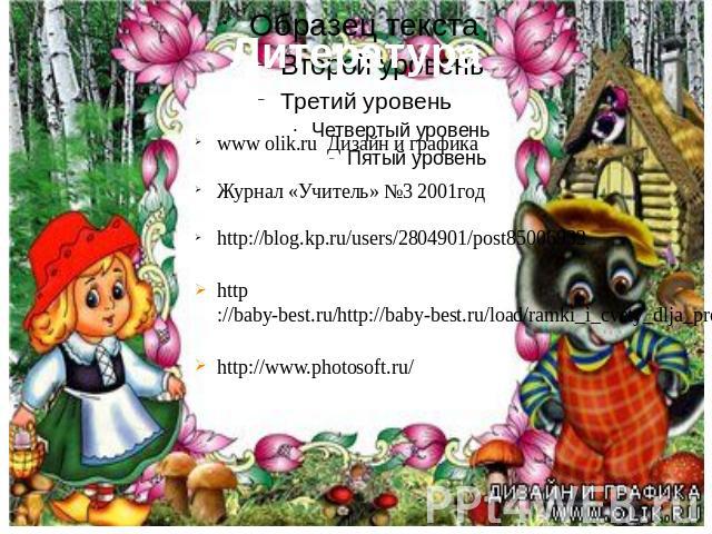 Литература www olik.ru Дизайн и графикаЖурнал «Учитель» №3 2001годhttp://blog.kp.ru/users/2804901/post85006932http://baby-best.ru/http://baby-best.ru/load/ramki_i_cvety_dlja_prezentacij/19-1-0-11934http://www.photosoft.ru/