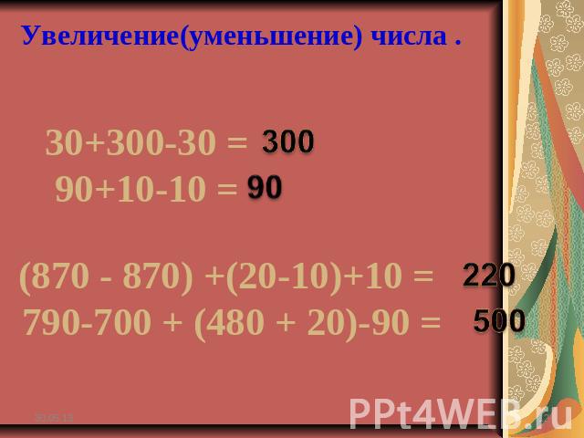 Увеличение(уменьшение) числа . 30+300-30 =90+10-10 = (870 - 870) +(20-10)+10 = 790-700 + (480 + 20)-90 =