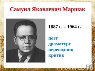 Самуил Яковлевич Маршак 1887 г. – 1964 г.поэтдраматургпереводчиккритик