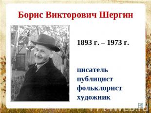 Борис Викторович Шергин 1893 г. – 1973 г.писательпублицистфольклористхудожник