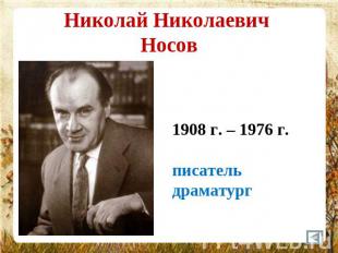 Николай Николаевич Носов 1908 г. – 1976 г.писательдраматург