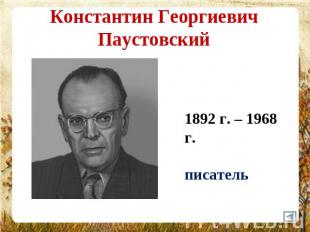 Константин Георгиевич Паустовский 1892 г. – 1968 г.писатель