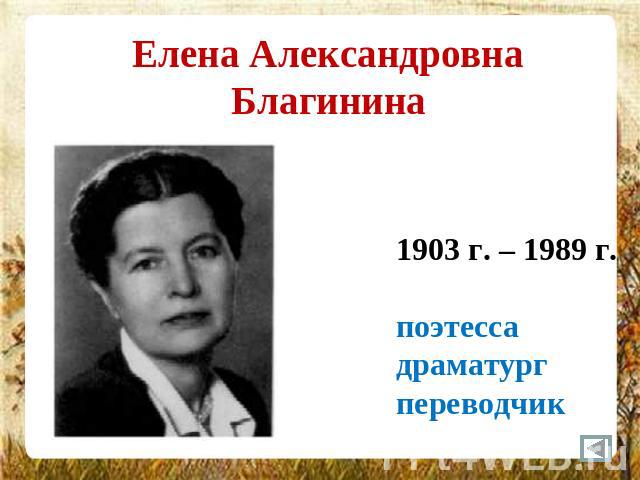 Елена АлександровнаБлагинина 1903 г. – 1989 г.поэтессадраматургпереводчик