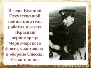 В годы Великой Отечественной войны писатель работал в газете «Красный черноморец