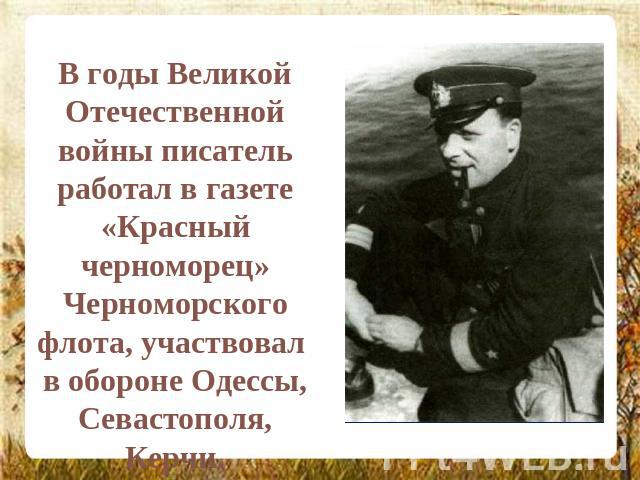 В годы Великой Отечественной войны писатель работал в газете «Красный черноморец» Черноморского флота, участвовал в обороне Одессы, Севастополя, Керчи.