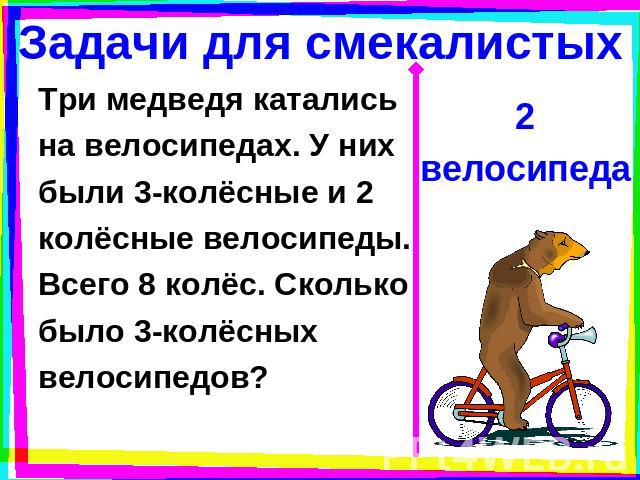 Задачи для смекалистых Три медведя каталисьна велосипедах. У нихбыли 3-колёсные и 2колёсные велосипеды.Всего 8 колёс. Сколькобыло 3-колёсныхвелосипедов? 2велосипеда