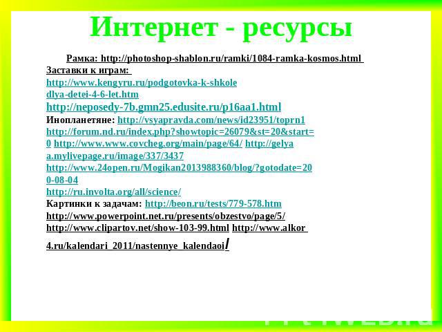 Интернет - ресурсы Рамка: http://photoshop-shablon.ru/ramki/1084-ramka-kosmos.html Заставки к играм: http://www.kengyru.ru/podgotovka-k-shkoledlya-detei-4-6-let.htm http://neposedy-7b.gmn25.edusite.ru/p16aa1.html Инопланетяне: http://vsyapravda.com/…