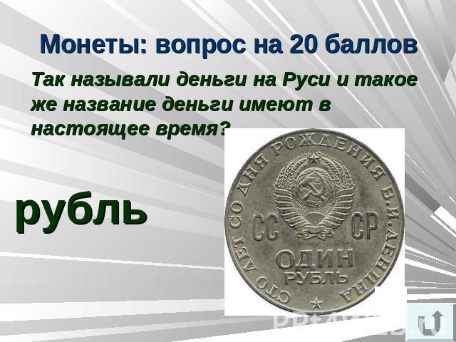 Монеты: вопрос на 20 баллов Так называли деньги на Руси и такое же название деньги имеют в настоящее время?рубль