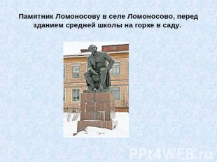 Памятник Ломоносову в селе Ломоносово, перед зданием средней школы на горке в са