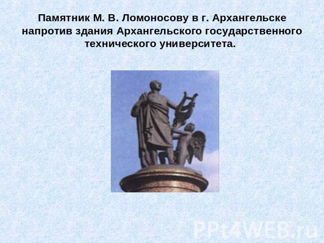 Памятник М. В. Ломоносову в г. Архангельске напротив здания Архангельского государственного технического университета.