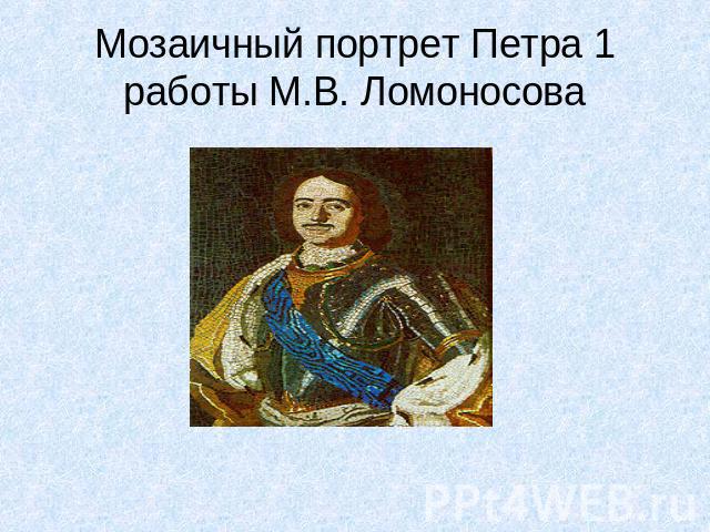 Мозаичный портрет Петра 1 работы М.В. Ломоносова