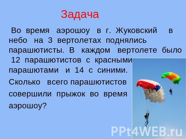Задача Во время аэрошоу в г. Жуковский в небо на 3 вертолетах поднялись парашютисты. В каждом вертолете было 12 парашютистов с красными парашютами и 14 с синими. Сколько всего парашютистов совершили прыжок во время аэрошоу?