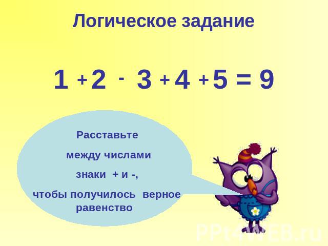 Логическое задание1 2 3 4 5 = 9 Расставьте между числами знаки + и -, чтобы получилось верное равенство
