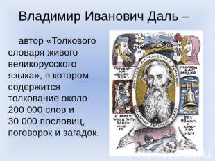 Владимир Иванович Даль – автор «Толкового словаря живого великорусского языка»,