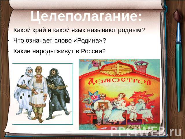 Целеполагание: Какой край и какой язык называют родным?Что означает слово «Родина»?Какие народы живут в России?