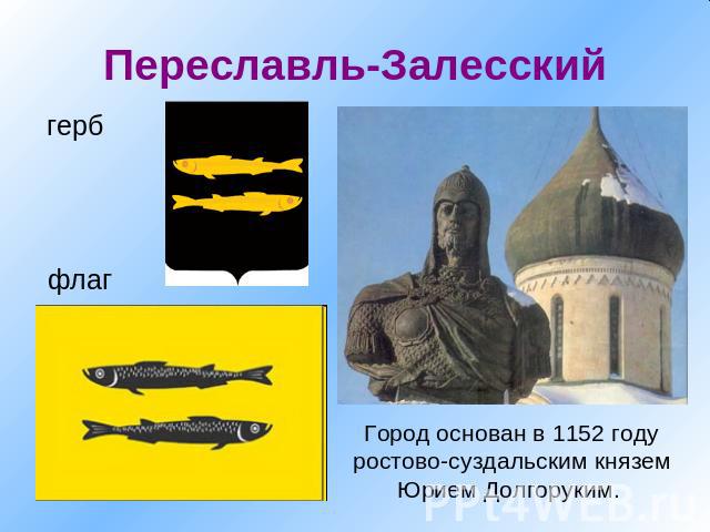 Переславль-Залесский герб флаг Город основан в 1152 году ростово-суздальским князем Юрием Долгоруким.