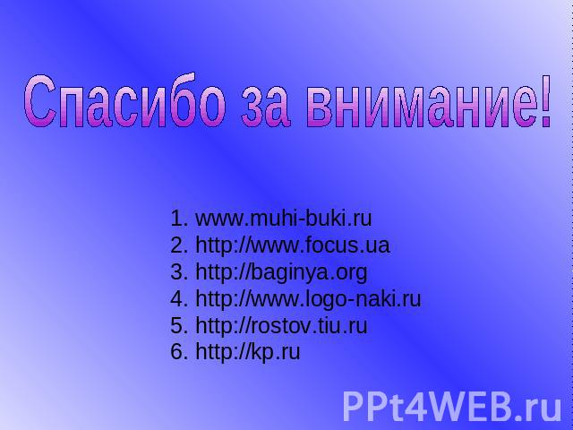 Спасибо за внимание! 1. www.muhi-buki.ru 2. http://www.focus.ua 3. http://baginya.org 4. http://www.logo-naki.ru 5. http://rostov.tiu.ru 6. http://kp.ru