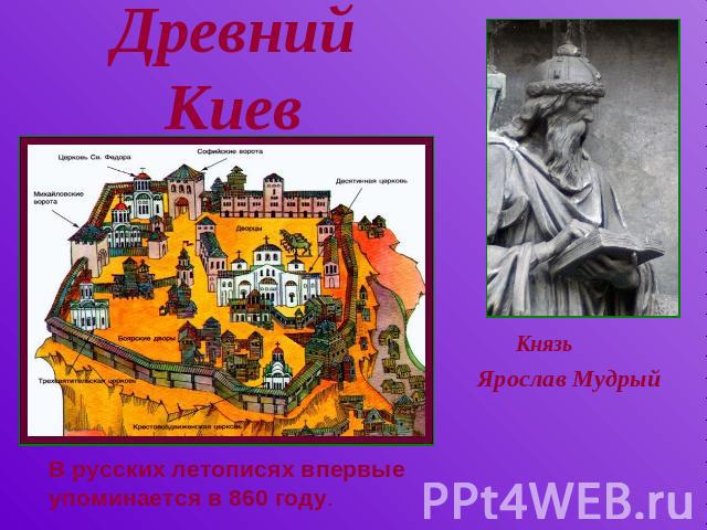 Древний Киев КнязьЯрослав Мудрый В русских летописях впервые упоминается в 860 году.