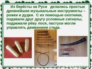 Из берёсты на Руси делались простые древнейшие музыкальные инструменты – рожки и
