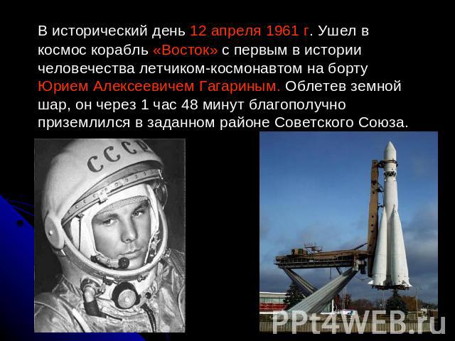 В исторический день 12 апреля 1961 г. Ушел в космос корабль «Восток» с первым в истории человечества летчиком-космонавтом на борту Юрием Алексеевичем Гагариным. Облетев земной шар, он через 1 час 48 минут благополучно приземлился в заданном районе С…