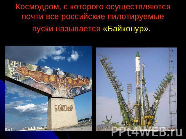 Космодром, с которого осуществляются почти все российские пилотируемые пуски называется «Байконур».