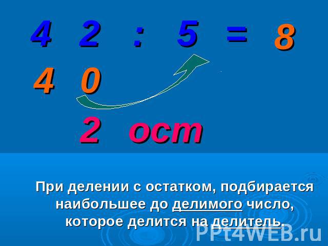 При делении с остатком, подбирается наибольшее до делимого число, которое делится на делитель.