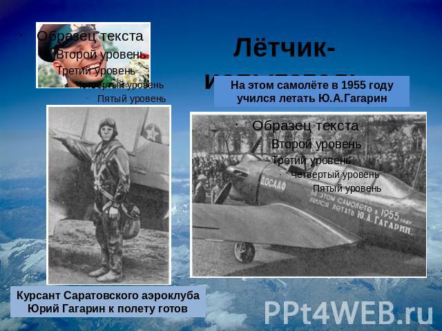 Лётчик-испытатель На этом самолёте в 1955 году учился летать Ю.А.Гагарин Курсант Саратовского аэроклуба Юрий Гагарин к полету готов
