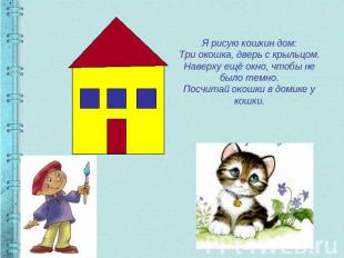 Я рисую кошкин дом:Три окошка, дверь с крыльцом.Наверху ещё окно, чтобы не было
