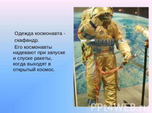 Одежда космонавта - скафандр. Его космонавты надевают при запуске и спуске ракет