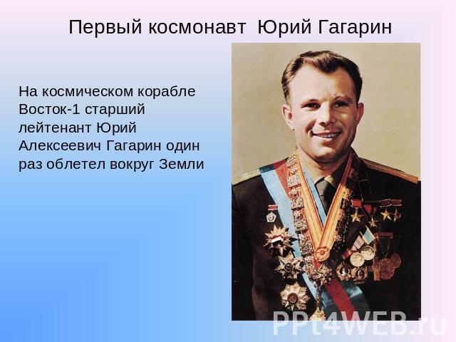 Первый космонавт Юрий Гагарин На космическом корабле Восток-1 старший лейтенант Юрий Алексеевич Гагарин один раз облетел вокруг Земли