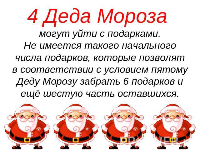 4 Деда Мороза могут уйти с подарками.Не имеется такого начального числа подарков, которые позволят в соответствии с условием пятому Деду Морозу забрать 6 подарков и ещё шестую часть оставшихся.