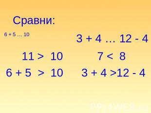 Сравни: 6 + 5 … 10 11 > 10 6 + 5 > 10 3 + 4 … 12 - 4 7 < 8 3 + 4 >12 - 4