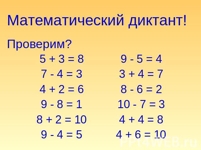 Математический диктант!Проверим? 5 + 3 = 87 - 4 = 34 + 2 = 69 - 8 = 18 + 2 = 109 - 4 = 5 9 - 5 = 43 + 4 = 78 - 6 = 210 - 7 = 34 + 4 = 84 + 6 = 10